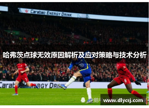 哈弗茨点球无效原因解析及应对策略与技术分析
